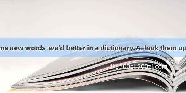 When we meet some new words  we’d better in a dictionary.A. look them upB. look them outC.