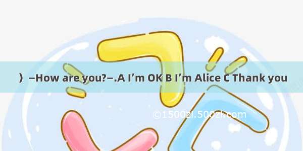 ）—How are you?—.A I’m OK B I’m Alice C Thank you