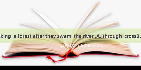 They were walking  a forest after they swam  the river .A. through  crossB. across  throug