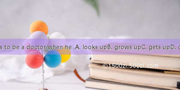 He wants to be a doctor when he .A. looks upB. grows upC. gets upD. comes up