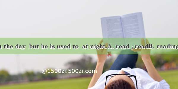 He used to  in the day  but he is used to  at night.A. read ; readB. reading; readC. read