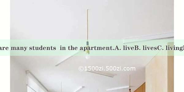 There are many students  in the apartment.A. liveB. livesC. livingD. lived