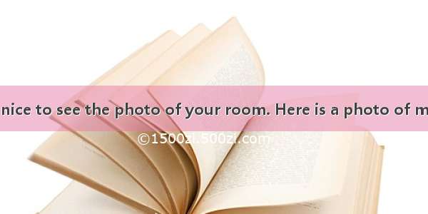 Dear Anna   It is nice to see the photo of your room. Here is a photo of my room. These ar