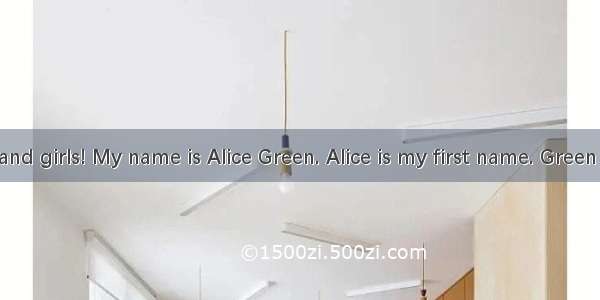 Hello. Boys and girls! My name is Alice Green. Alice is my first name. Green is my last na