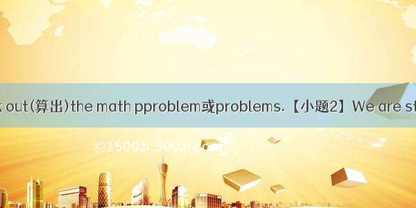 填词。【小题1】I can work out(算出)the math pproblem或problems.【小题2】We are students.We have a lot of