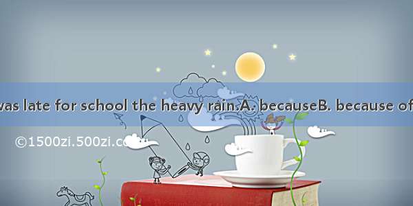 Yesterday Tom was late for school the heavy rain.A. becauseB. because ofC. asD. including