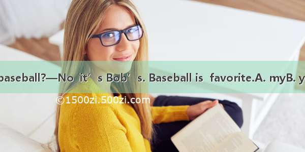 —Is this your baseball?—No  it’s Bob’s. Baseball is  favorite.A. myB. yourC. hisD. her