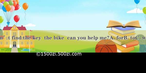 ---I can’t find the key  the bike  can you help me?A. forB. toC. withD. on