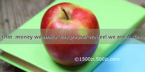 It’s very strange that  money we make  the poorer we feel we are.A. the mostB. moreC. the