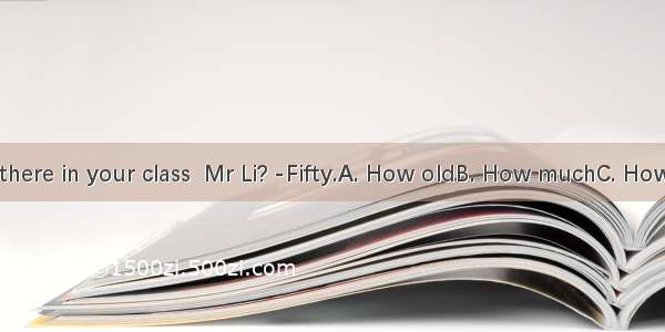 -students are there in your class  Mr Li? -Fifty.A. How oldB. How muchC. How manyD. What
