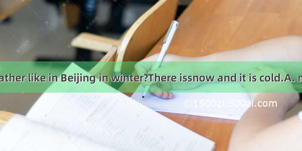 What’s the weather like in Beijing in winter?There issnow and it is cold.A. much too;much