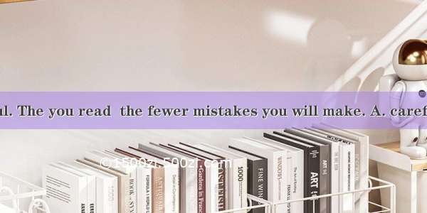 Try to be careful. The you read  the fewer mistakes you will make. A. carefulB. more caref