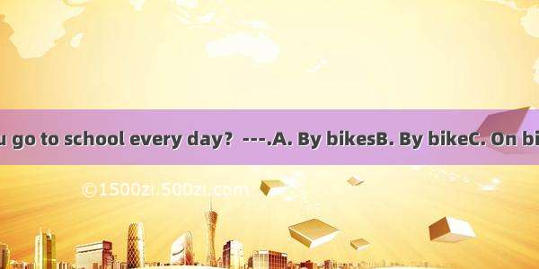 ---How do you go to school every day？---.A. By bikesB. By bikeC. On bikeD. By a bike