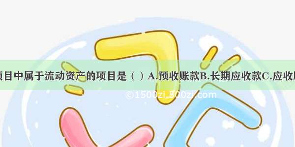 资产负债表项目中属于流动资产的项目是（）A.预收账款B.长期应收款C.应收股利D.持有至