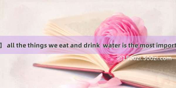 看图短文填空。【小题1】 all the things we eat and drink  water is the most important. Not many people