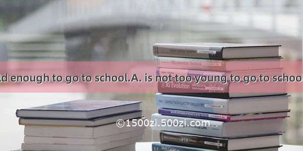 The kid isnt old enough to go to school.A. is not too young to go to schoolB. is too youn
