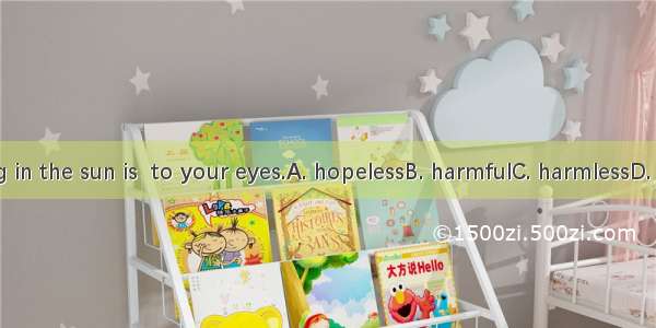 Reading in the sun is  to your eyes.A. hopelessB. harmfulC. harmlessD. careless
