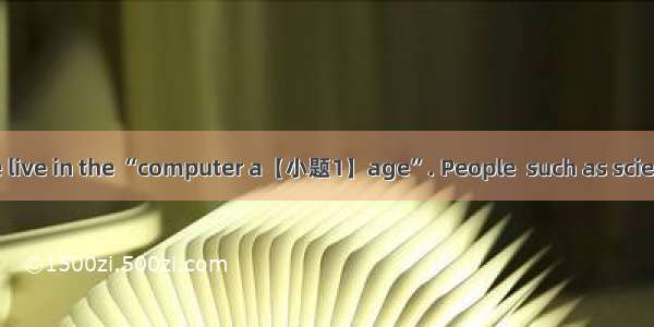 根据首字母完成短文We live in the “computer a【小题1】age”. People  such as scientists  teachers  writer