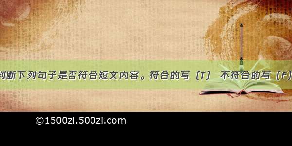 阅读短文 判断下列句子是否符合短文内容。符合的写（T） 不符合的写（F）。The lif