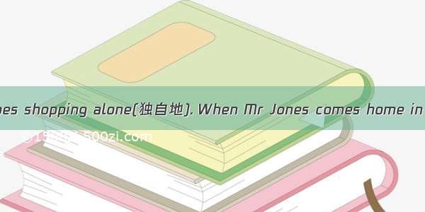 One day Mrs Jones goes shopping alone(独自地). When Mr Jones comes home in the evening  she b