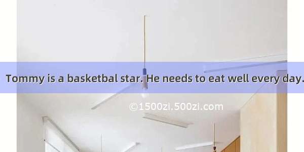 任务型阅读（共10分）Tommy is a basketbal star. He needs to eat well every day. For breakfast  he ea