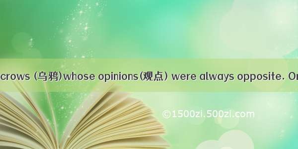 Once there were two crows (乌鸦)whose opinions(观点) were always opposite. One day  one of the