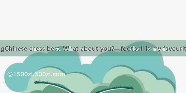 —I like playingChinese chess best. What about you?—football is my favourite sport.A. the