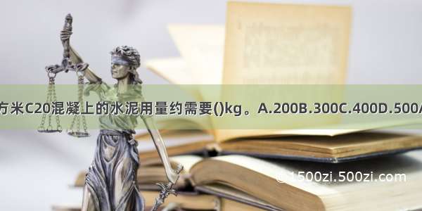 每立方米C20混凝上的水泥用量约需要()kg。A.200B.300C.400D.500ABCD