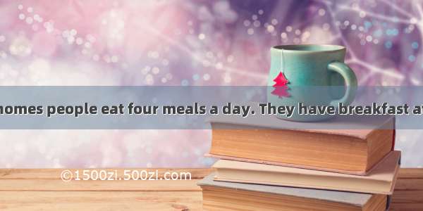 In many English homes people eat four meals a day. They have breakfast at any time from se