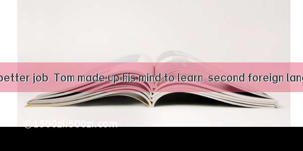 In order to find  better job  Tom made up his mind to learn  second foreign language.A. th