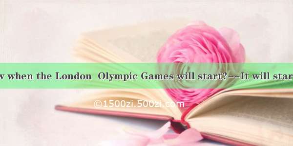 --Do you know when the London  Olympic Games will start?--It will start  July 27th  20