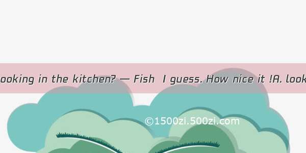 — What is Mom cooking in the kitchen? — Fish  I guess. How nice it !A. looksB. smells C. s