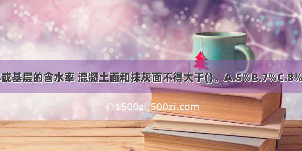 裱糊工程基体或基层的含水率 混凝土面和抹灰面不得大于()。A.5%B.7%C.8%D.12%ABCD