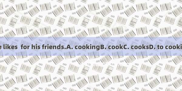 He likes  for his friends.A. cookingB. cookC. cooksD. to cooking