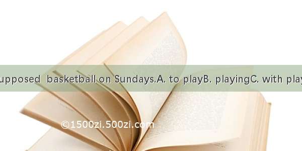 We are not supposed  basketball on Sundays.A. to playB. playingC. with playingD. played