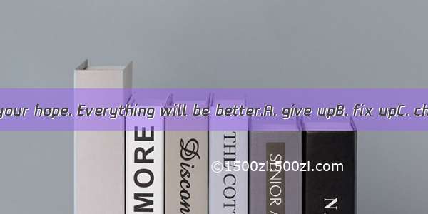 You shouldn’t  your hope. Everything will be better.A. give upB. fix upC. cheer upD. put u