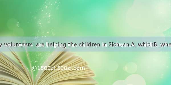 There are many volunteers  are helping the children in Sichuan.A. whichB. whenC. whoD. why