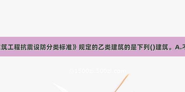 不属于按《建筑工程抗震设防分类标准》规定的乙类建筑的是下列()建筑。A.不少于1200座