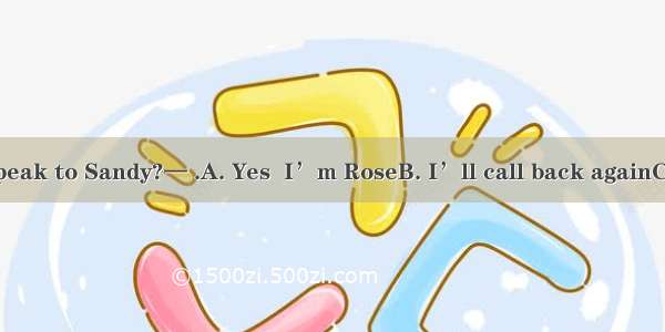 — Hello  may I speak to Sandy?— .A. Yes  I’m RoseB. I’ll call back againC. Yes  I can’t he