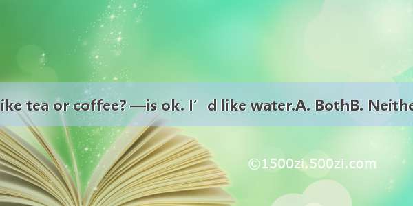 —Would you like tea or coffee? —is ok. I’d like water.A. BothB. NeitherC. EitherD. All