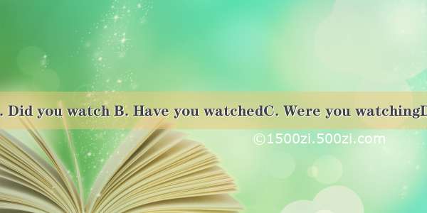 TV at that time?A. Did you watch B. Have you watchedC. Were you watchingD. Are you watchin