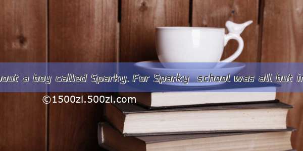 THIS is a story about a boy called Sparky. For Sparky  school was all but impossible. He f