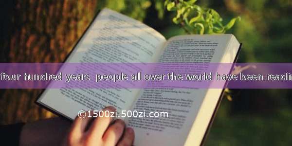 For more than four hundred years  people all over the world have been reading  watching an