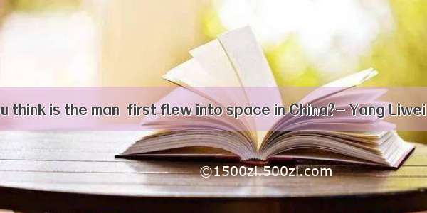 ---Who do you think is the man  first flew into space in China?- Yang Liwei is.A. /B. w