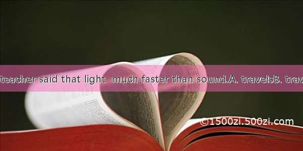 The physics teacher said that light  much faster than sound.A. travelsB. traveledC. to tra