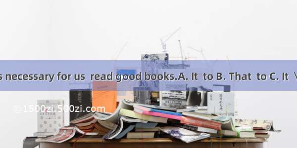 is necessary for us  read good books.A. It  to B. That  to C. It  \\