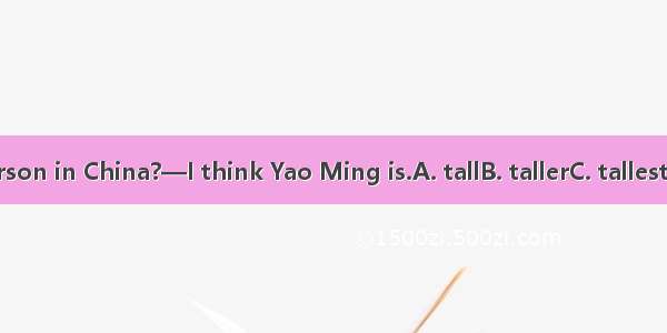 —Who is person in China?—I think Yao Ming is.A. tallB. tallerC. tallestD. the tallest