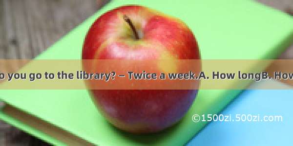 —  times a week do you go to the library? — Twice a week.A. How longB. How soonC. How ofte