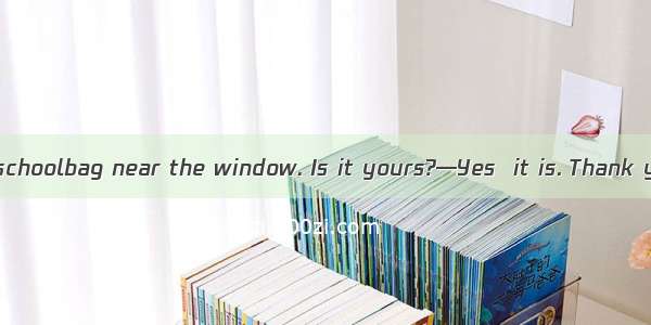 —Lily  there is  schoolbag near the window. Is it yours?—Yes  it is. Thank you!A. aB. anC.