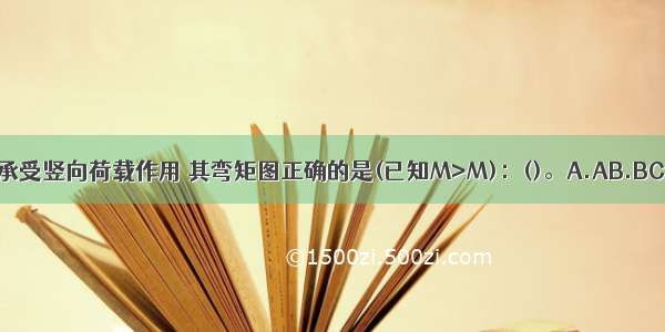 图示两跨刚架承受竖向荷载作用 其弯矩图正确的是(已知M>M)：()。A.AB.BC.CD.DABCD